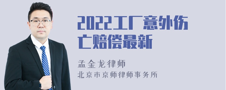 2022工厂意外伤亡赔偿最新