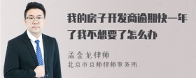 我的房子开发商逾期快一年了我不想要了怎么办