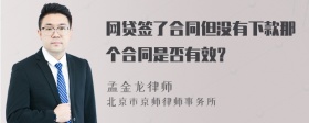 网贷签了合同但没有下款那个合同是否有效？