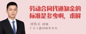 劳动合同代通知金的标准是多少啊，求解