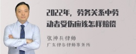 2022年，劳务关系中劳动者受伤应该怎样赔偿