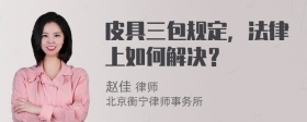 皮具三包规定，法律上如何解决？