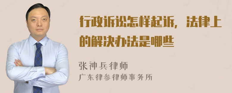 行政诉讼怎样起诉，法律上的解决办法是哪些