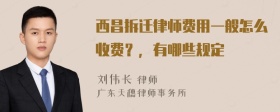 西昌拆迁律师费用一般怎么收费？，有哪些规定