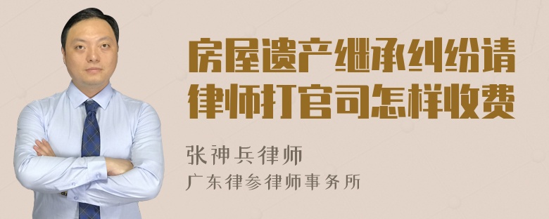 房屋遗产继承纠纷请律师打官司怎样收费