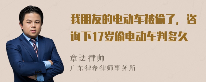 我朋友的电动车被偷了，咨询下17岁偷电动车判多久