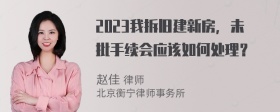 2023我拆旧建新房，未批手续会应该如何处理？