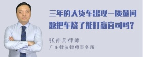 三年的大货车出现一质量问题把车烧了能打赢官司吗？