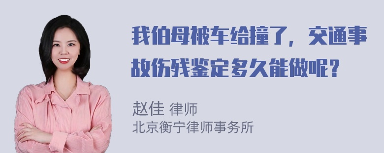 我伯母被车给撞了，交通事故伤残鉴定多久能做呢？