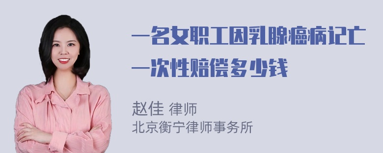 一名女职工因乳腺癌病记亡一次性赔偿多少钱