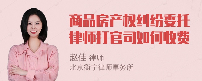 商品房产权纠纷委托律师打官司如何收费