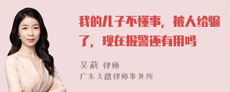 我的儿子不懂事，被人给骗了，现在报警还有用吗