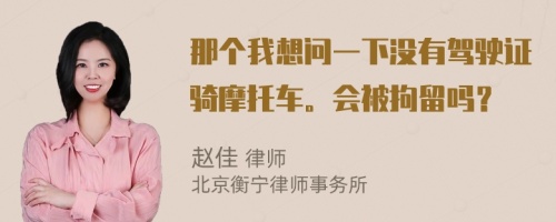 那个我想问一下没有驾驶证骑摩托车。会被拘留吗？