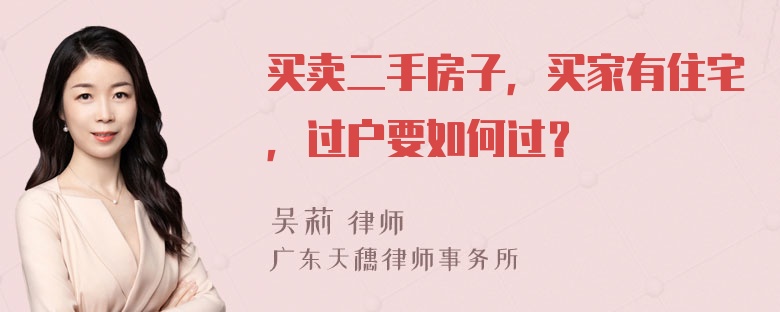 买卖二手房子，买家有住宅，过户要如何过？