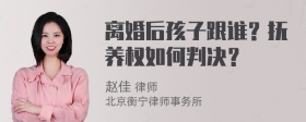 离婚后孩子跟谁？抚养权如何判决？