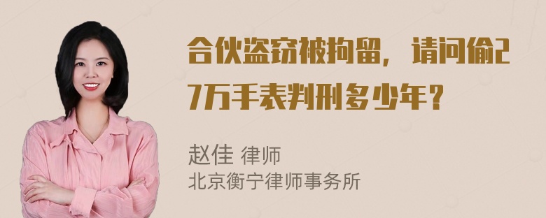 合伙盗窃被拘留，请问偷27万手表判刑多少年？