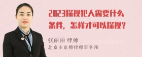 2023探视犯人需要什么条件，怎样才可以探视？