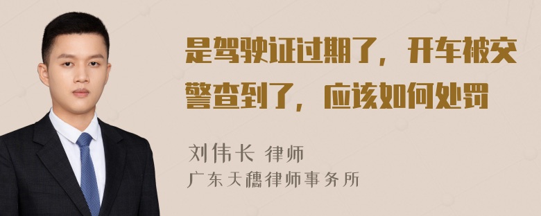 是驾驶证过期了，开车被交警查到了，应该如何处罚