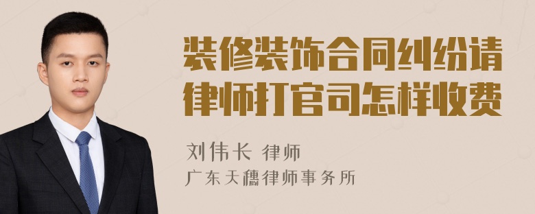 装修装饰合同纠纷请律师打官司怎样收费