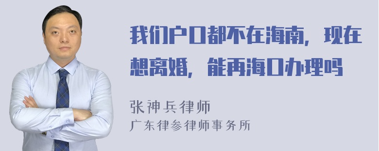 我们户口都不在海南，现在想离婚，能再海口办理吗