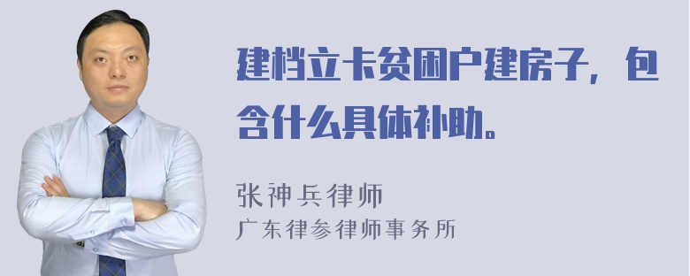 建档立卡贫困户建房子，包含什么具体补助。