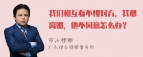 我们相互看不惯对方，我想离婚，他不同意怎么办？