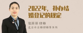 2022年，补办结婚登记的规定