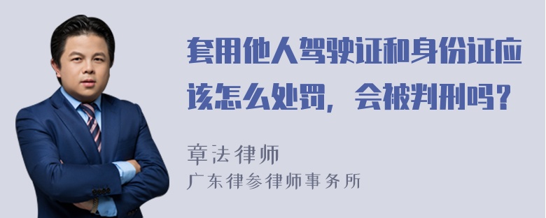 套用他人驾驶证和身份证应该怎么处罚，会被判刑吗？