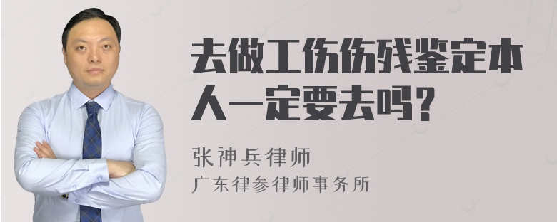 去做工伤伤残鉴定本人一定要去吗？