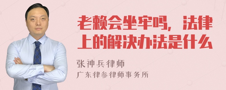 老赖会坐牢吗，法律上的解决办法是什么