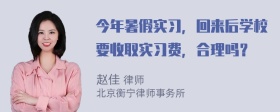 今年暑假实习，回来后学校要收取实习费，合理吗？