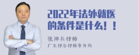 2022年法外就医的条件是什么！！