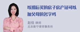 以婚后买的房子房产证可以加父母的名字吗