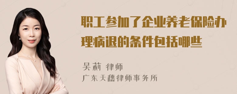 职工参加了企业养老保险办理病退的条件包括哪些