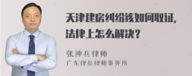 天津建房纠纷该如何取证，法律上怎么解决？