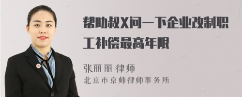 帮助叔X问一下企业改制职工补偿最高年限