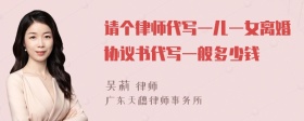 请个律师代写一儿一女离婚协议书代写一般多少钱