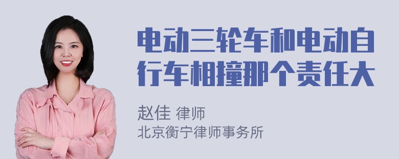 电动三轮车和电动自行车相撞那个责任大