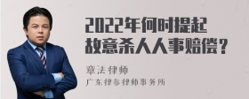 2022年何时提起故意杀人人事赔偿？