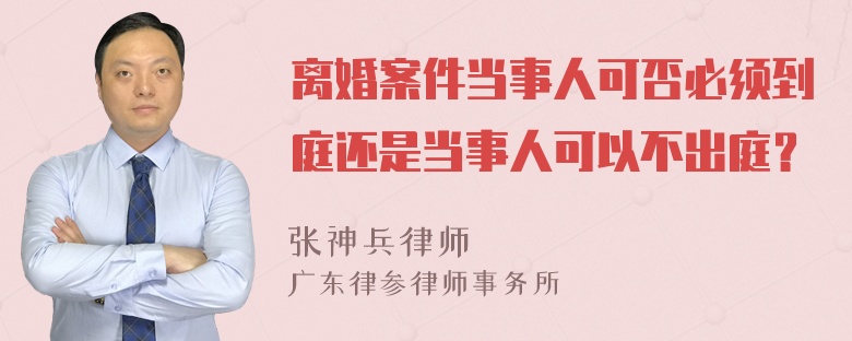 离婚案件当事人可否必须到庭还是当事人可以不出庭？