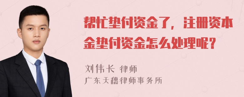 帮忙垫付资金了，注册资本金垫付资金怎么处理呢？