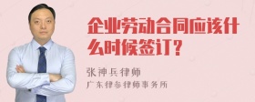 企业劳动合同应该什么时候签订？