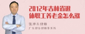 2012年吉林省退休职工养老金怎么涨