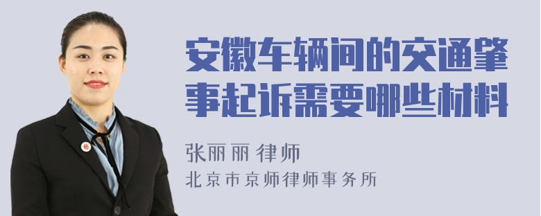 安徽车辆间的交通肇事起诉需要哪些材料