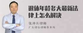 退休年龄多大最新法律上怎么解决