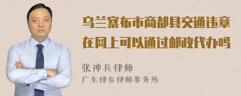 乌兰察布市商都县交通违章在网上可以通过邮政代办吗