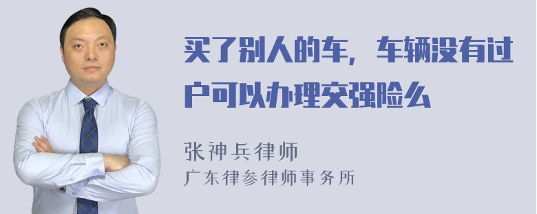 买了别人的车，车辆没有过户可以办理交强险么