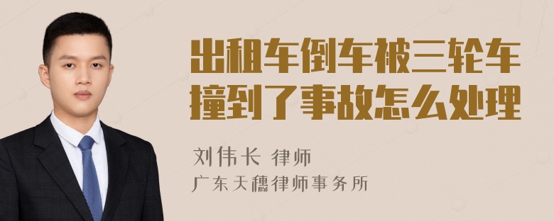 出租车倒车被三轮车撞到了事故怎么处理