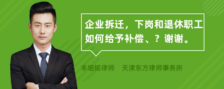 企业拆迁，下岗和退休职工如何给予补偿、？谢谢。