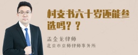 村支书六十岁还能参选吗？？